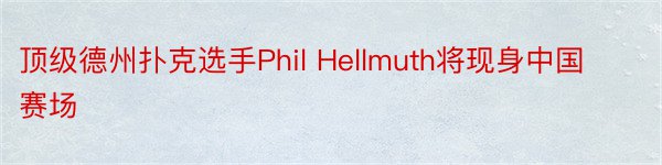 顶级德州扑克选手Phil Hellmuth将现身中国赛场