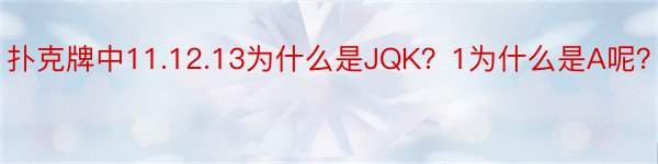 扑克牌中11.12.13为什么是JQK？1为什么是A呢？