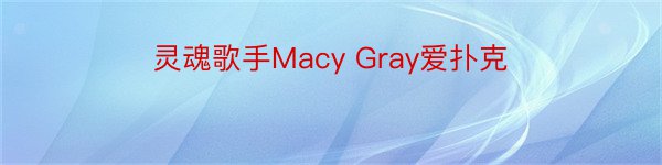 灵魂歌手Macy Gray爱扑克