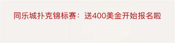 同乐城扑克锦标赛：送400美金开始报名啦