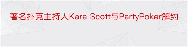 著名扑克主持人Kara Scott与PartyPoker解约