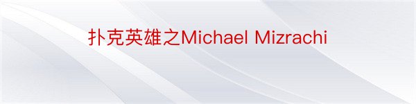 扑克英雄之Michael Mizrachi