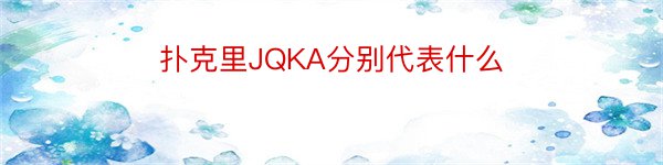 扑克里JQKA分别代表什么