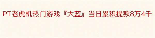PT老虎机热门游戏『大蓝』当日累积提款8万4千