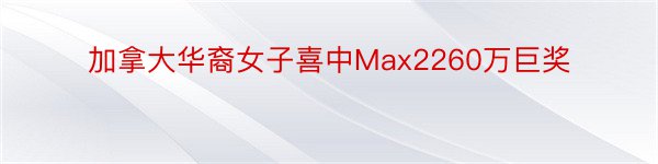 加拿大华裔女子喜中Max2260万巨奖