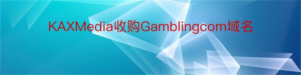 KAXMedia收购Gamblingcom域名