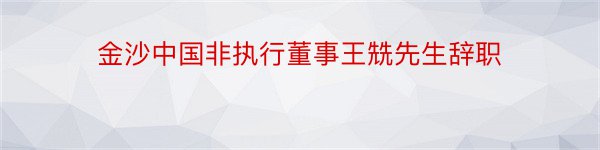 金沙中国非执行董事王兟先生辞职