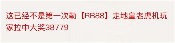 这已经不是第一次勒【RB88】走地皇老虎机玩家拉中大奖38779