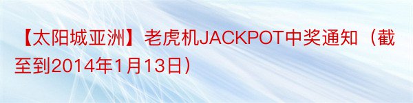 【太阳城亚洲】老虎机JACKPOT中奖通知（截至到2014年1月13日）