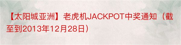 【太阳城亚洲】老虎机JACKPOT中奖通知（截至到2013年12月28日）